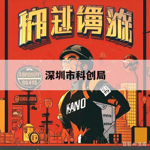 深圳市科创局(深圳市科创局长)